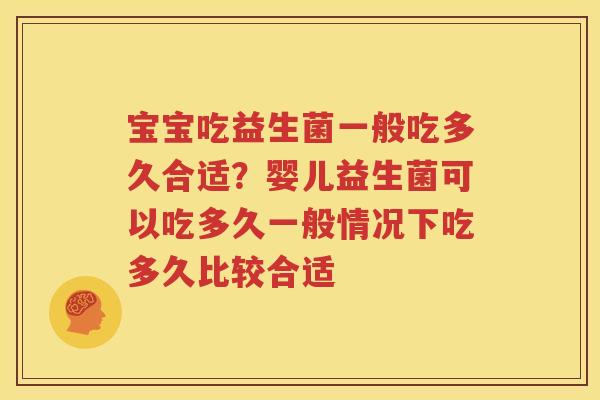 宝宝吃益生菌一般吃多久合适？婴儿益生菌可以吃多久一般情况下吃多久比较合适