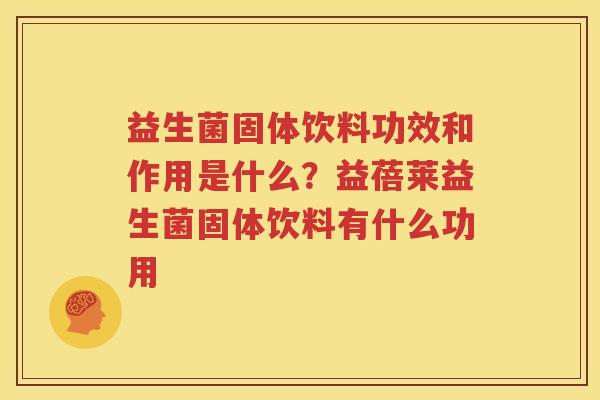 益生菌固体饮料功效和作用是什么？益蓓莱益生菌固体饮料有什么功用