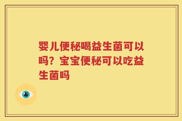 婴儿便秘喝益生菌可以吗？宝宝便秘可以吃益生菌吗