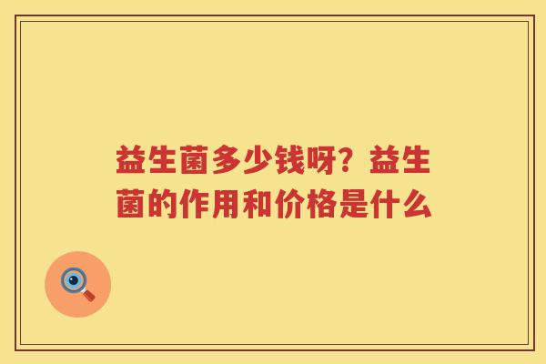 益生菌多少钱呀？益生菌的作用和价格是什么