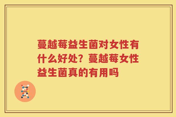 蔓越莓益生菌对女性有什么好处？蔓越莓女性益生菌真的有用吗