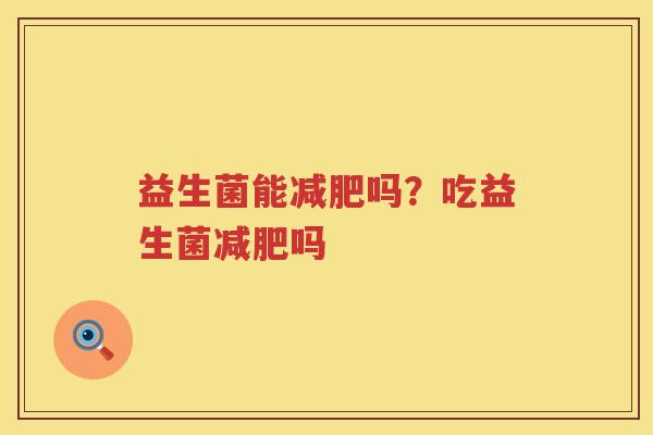 益生菌能减肥吗？吃益生菌减肥吗