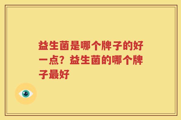 益生菌是哪个牌子的好一点？益生菌的哪个牌子最好