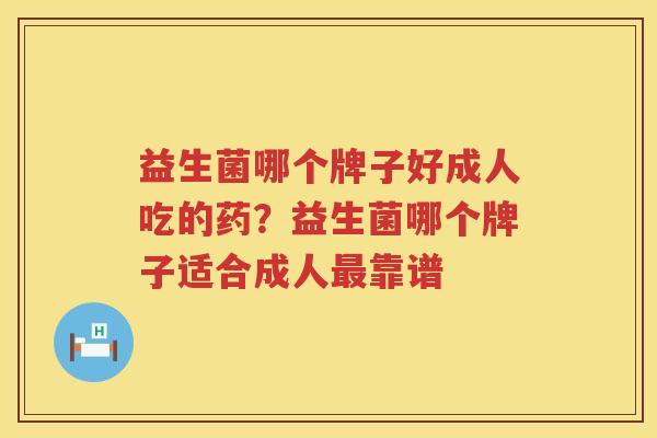 益生菌哪个牌子好成人吃的药？益生菌哪个牌子适合成人最靠谱