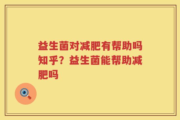 益生菌对减肥有帮助吗知乎？益生菌能帮助减肥吗