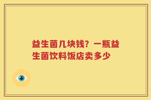 益生菌几块钱？一瓶益生菌饮料饭店卖多少