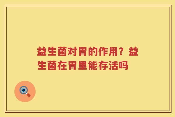 益生菌对胃的作用？益生菌在胃里能存活吗