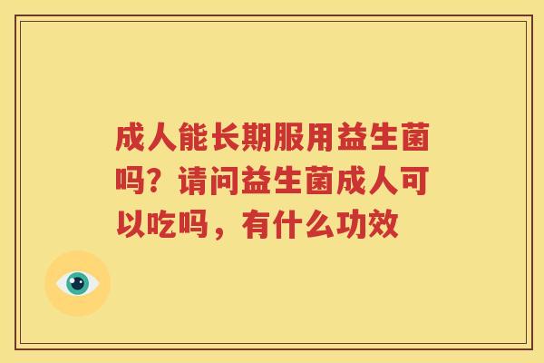 成人能长期服用益生菌吗？请问益生菌成人可以吃吗，有什么功效