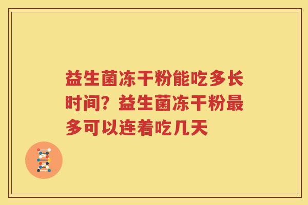 益生菌冻干粉能吃多长时间？益生菌冻干粉最多可以连着吃几天