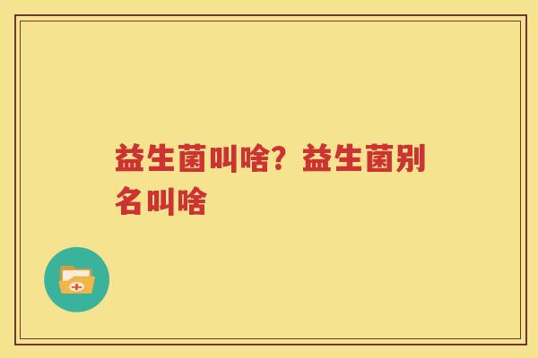 益生菌叫啥？益生菌别名叫啥