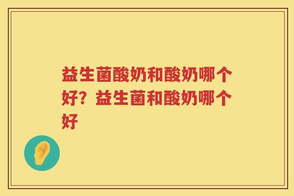 益生菌酸奶和酸奶哪个好？益生菌和酸奶哪个好