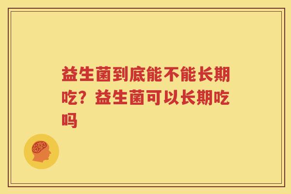 益生菌到底能不能长期吃？益生菌可以长期吃吗