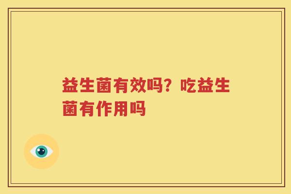 益生菌有效吗？吃益生菌有作用吗