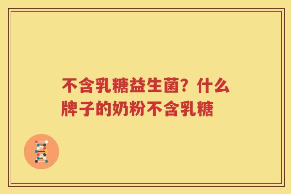不含乳糖益生菌？什么牌子的奶粉不含乳糖