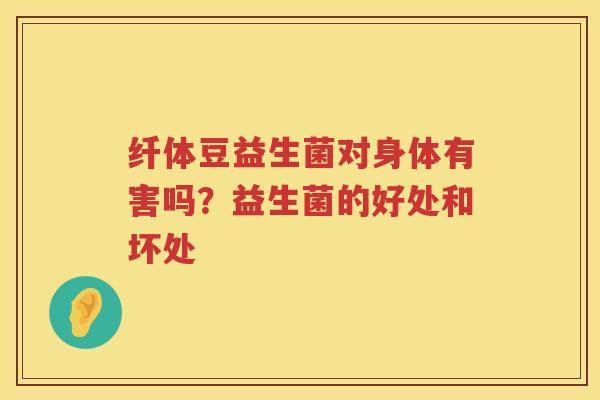 纤体豆益生菌对身体有害吗？益生菌的好处和坏处