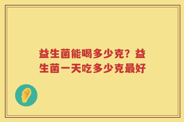 益生菌能喝多少克？益生菌一天吃多少克最好
