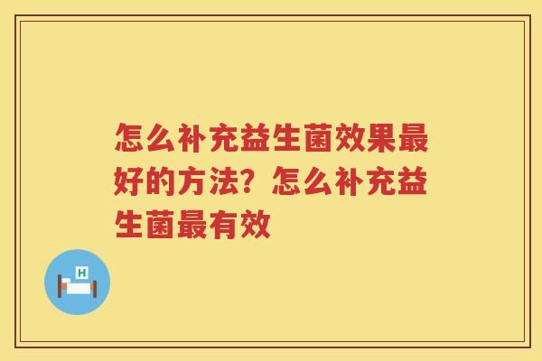 怎么补充益生菌效果最好的方法？怎么补充益生菌最有效