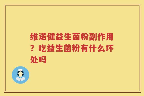 维诺健益生菌粉副作用？吃益生菌粉有什么坏处吗
