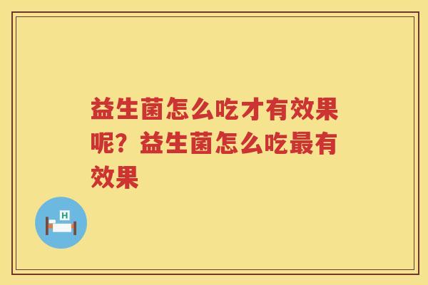 益生菌怎么吃才有效果呢？益生菌怎么吃最有效果