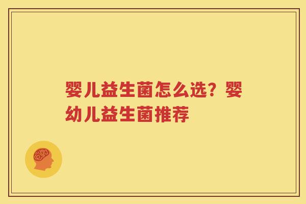 婴儿益生菌怎么选？婴幼儿益生菌推荐
