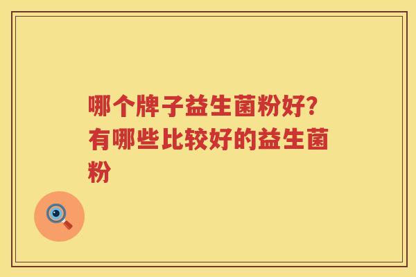哪个牌子益生菌粉好？有哪些比较好的益生菌粉