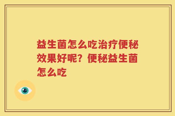 益生菌怎么吃治疗便秘效果好呢？便秘益生菌怎么吃