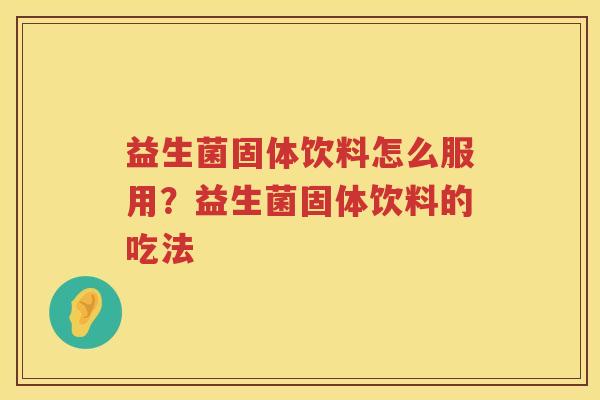 益生菌固体饮料怎么服用？益生菌固体饮料的吃法