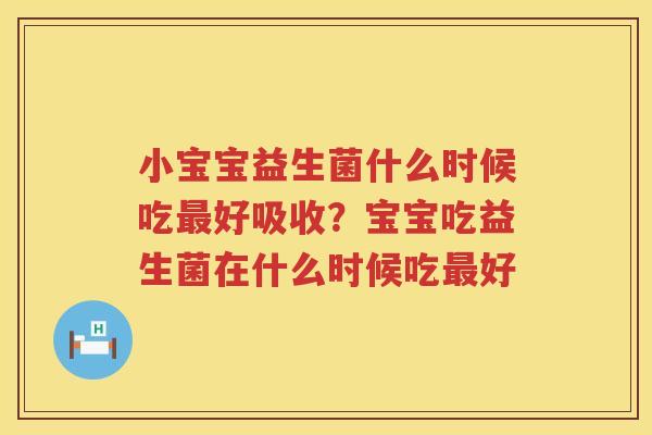 小宝宝益生菌什么时候吃最好吸收？宝宝吃益生菌在什么时候吃最好