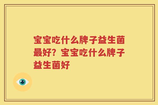 宝宝吃什么牌子益生菌最好？宝宝吃什么牌子益生菌好