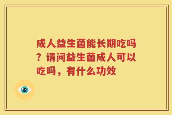 成人益生菌能长期吃吗？请问益生菌成人可以吃吗，有什么功效