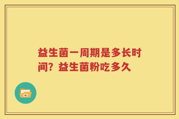 益生菌一周期是多长时间？益生菌粉吃多久