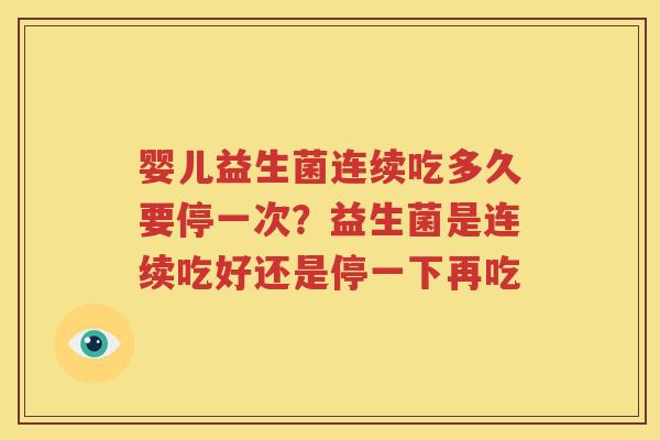 婴儿益生菌连续吃多久要停一次？益生菌是连续吃好还是停一下再吃