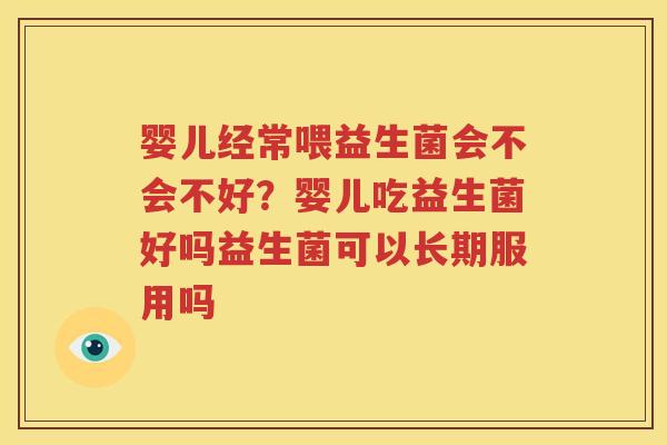 婴儿经常喂益生菌会不会不好？婴儿吃益生菌好吗益生菌可以长期服用吗
