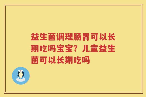 益生菌调理肠胃可以长期吃吗宝宝？儿童益生菌可以长期吃吗