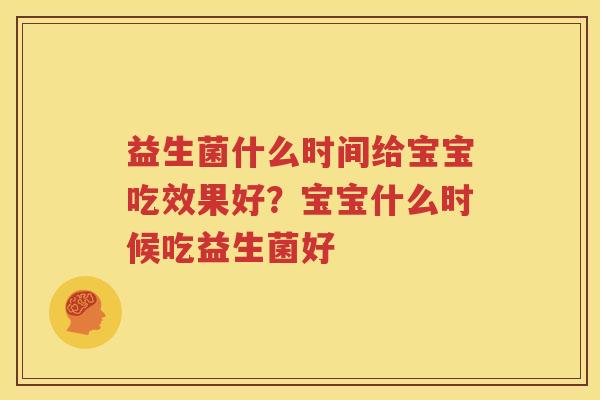 益生菌什么时间给宝宝吃效果好？宝宝什么时候吃益生菌好