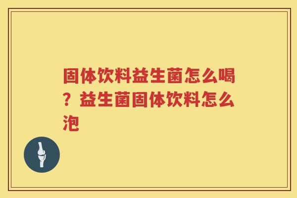 固体饮料益生菌怎么喝？益生菌固体饮料怎么泡