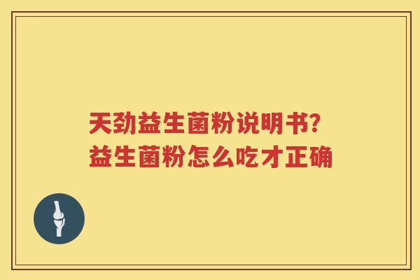 天劲益生菌粉说明书？益生菌粉怎么吃才正确