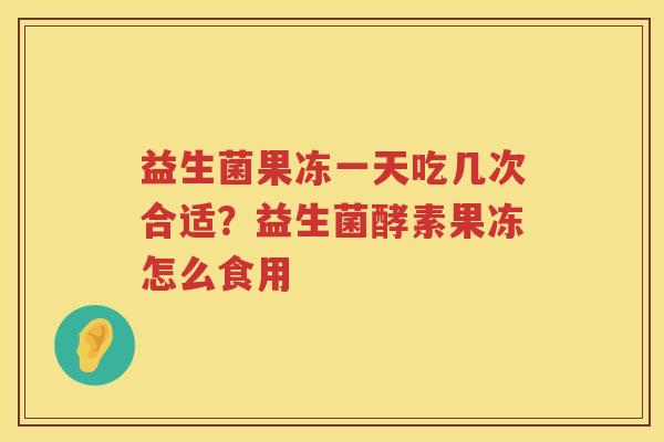 益生菌果冻一天吃几次合适？益生菌酵素果冻怎么食用