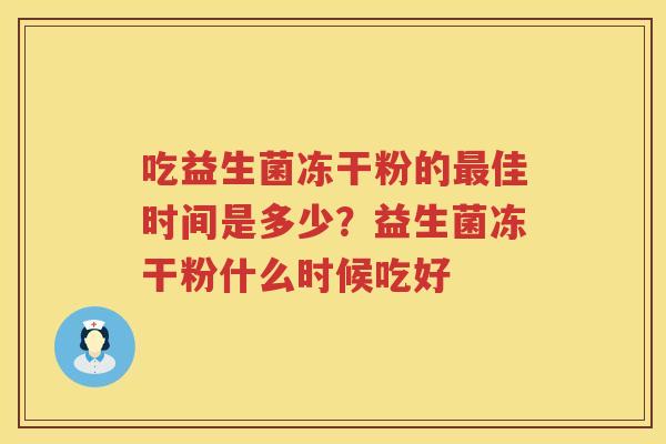 吃益生菌冻干粉的最佳时间是多少？益生菌冻干粉什么时候吃好
