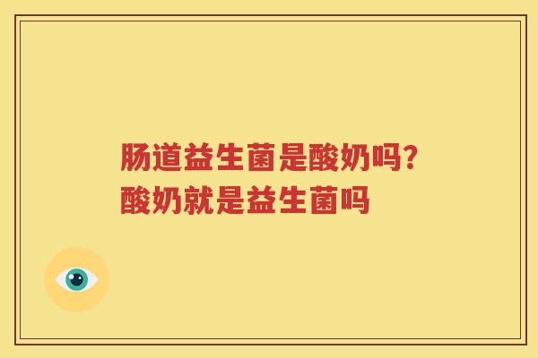 肠道益生菌是酸奶吗？酸奶就是益生菌吗