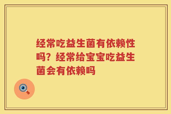 经常吃益生菌有依赖性吗？经常给宝宝吃益生菌会有依赖吗