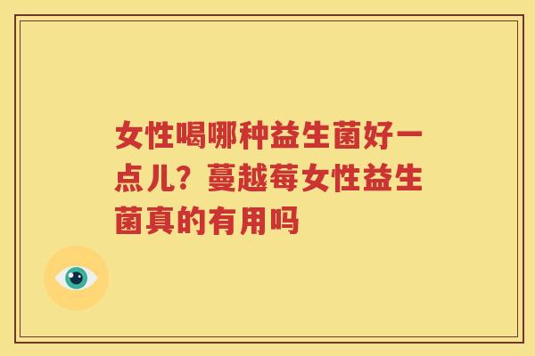 女性喝哪种益生菌好一点儿？蔓越莓女性益生菌真的有用吗