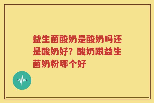 益生菌酸奶是酸奶吗还是酸奶好？酸奶跟益生菌奶粉哪个好
