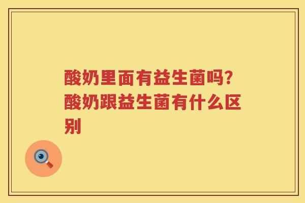 酸奶里面有益生菌吗？酸奶跟益生菌有什么区别