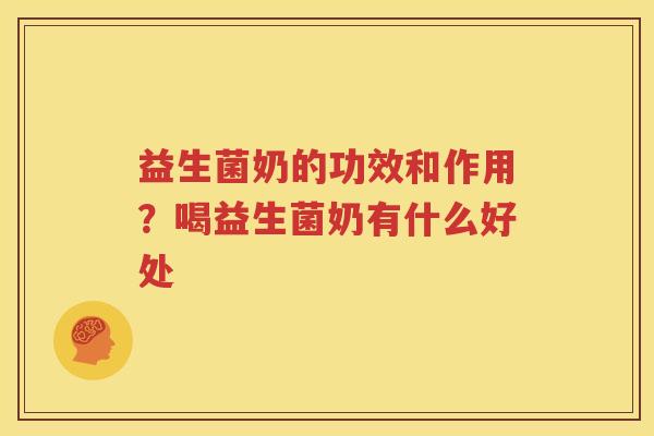 益生菌奶的功效和作用？喝益生菌奶有什么好处