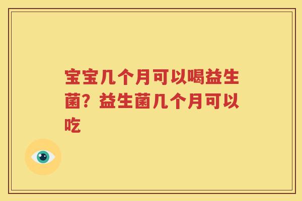 宝宝几个月可以喝益生菌？益生菌几个月可以吃