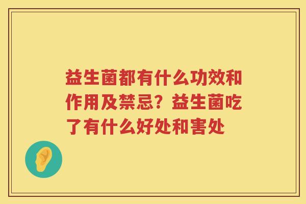 益生菌都有什么功效和作用及禁忌？益生菌吃了有什么好处和害处