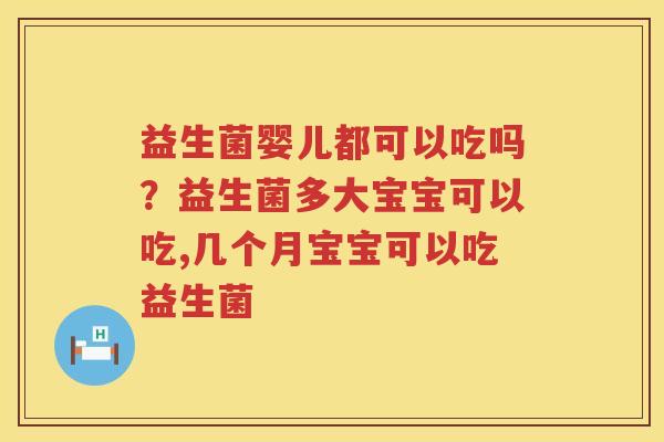 益生菌婴儿都可以吃吗？益生菌多大宝宝可以吃,几个月宝宝可以吃益生菌