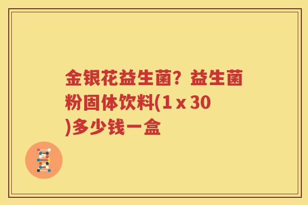 金银花益生菌？益生菌粉固体饮料(1ⅹ30)多少钱一盒