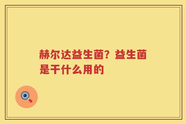 赫尔达益生菌？益生菌是干什么用的